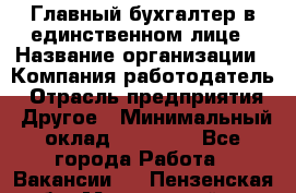 Главный бухгалтер в единственном лице › Название организации ­ Компания-работодатель › Отрасль предприятия ­ Другое › Минимальный оклад ­ 20 000 - Все города Работа » Вакансии   . Пензенская обл.,Мокшанский р-н